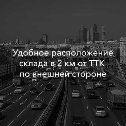 Удобное расположение склада в 2 км от ТТК 
по внешней стороне
